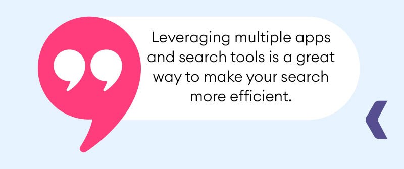 Leveraging multiple apps and search tools is a great way to make your search more efficient.